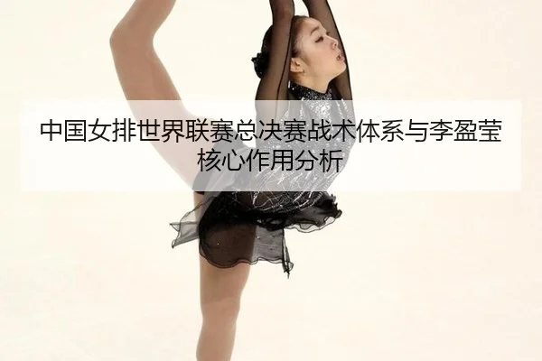 zhong-guo-nv-pai-shi-jie-lian-sai-zong-jue-sai-zhan-shu-ti-xi-yu-li-ying-ying-he-xin-zuo-yong-fen-xi-2-753.jpg