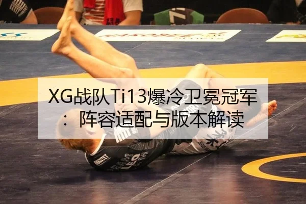 XG战队Ti13爆冷卫冕冠军：阵容适配与版本解读